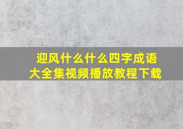 迎风什么什么四字成语大全集视频播放教程下载