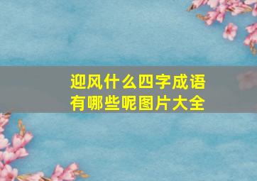 迎风什么四字成语有哪些呢图片大全