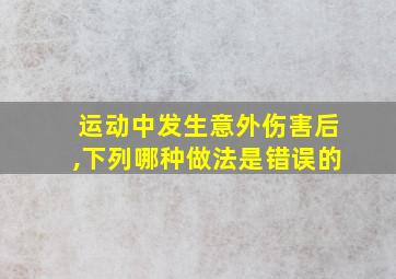 运动中发生意外伤害后,下列哪种做法是错误的