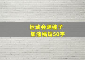 运动会踢毽子加油稿短50字