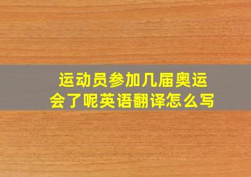 运动员参加几届奥运会了呢英语翻译怎么写