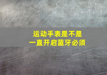 运动手表是不是一直开启蓝牙必须