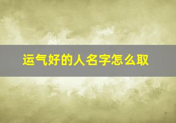 运气好的人名字怎么取