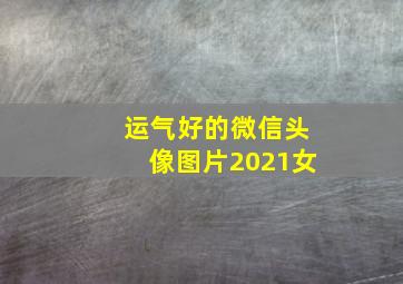 运气好的微信头像图片2021女