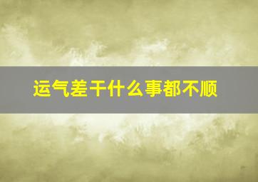 运气差干什么事都不顺