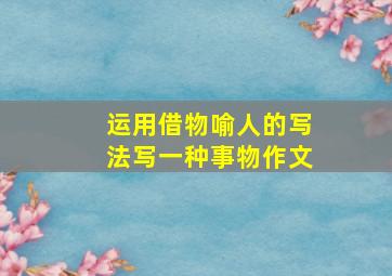 运用借物喻人的写法写一种事物作文