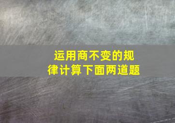 运用商不变的规律计算下面两道题