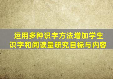 运用多种识字方法增加学生识字和阅读量研究目标与内容