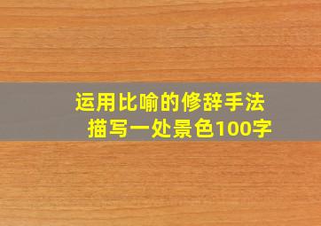 运用比喻的修辞手法描写一处景色100字