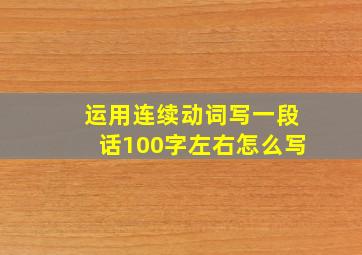 运用连续动词写一段话100字左右怎么写