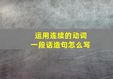 运用连续的动词一段话造句怎么写