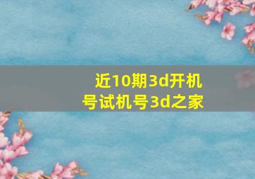 近10期3d开机号试机号3d之家