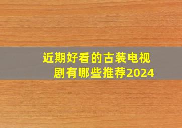 近期好看的古装电视剧有哪些推荐2024