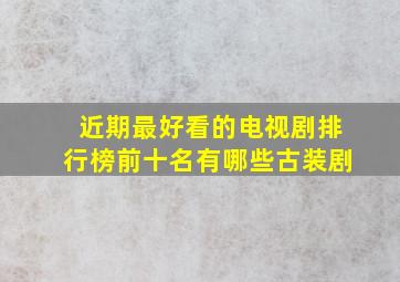 近期最好看的电视剧排行榜前十名有哪些古装剧