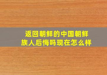 返回朝鲜的中国朝鲜族人后悔吗现在怎么样