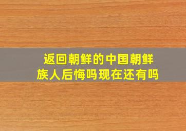 返回朝鲜的中国朝鲜族人后悔吗现在还有吗