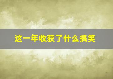 这一年收获了什么搞笑