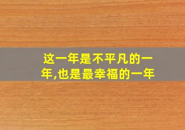 这一年是不平凡的一年,也是最幸福的一年