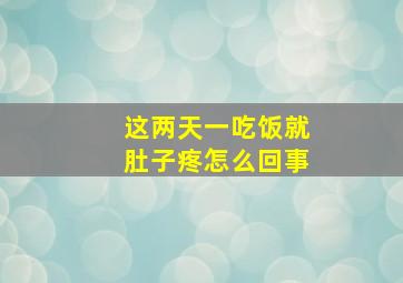 这两天一吃饭就肚子疼怎么回事