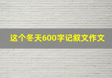 这个冬天600字记叙文作文