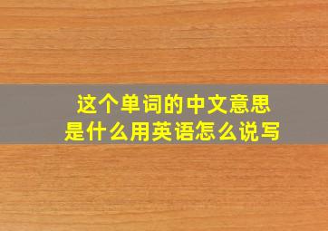 这个单词的中文意思是什么用英语怎么说写