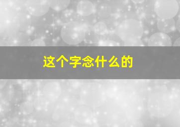 这个字念什么的