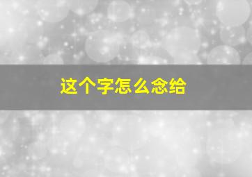 这个字怎么念给