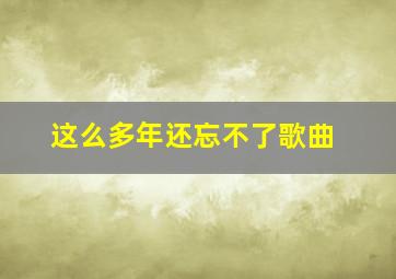 这么多年还忘不了歌曲