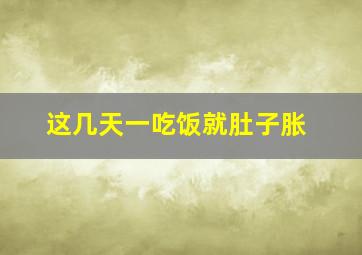 这几天一吃饭就肚子胀