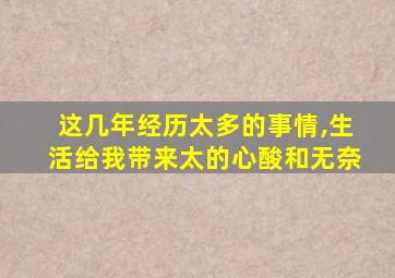 这几年经历太多的事情,生活给我带来太的心酸和无奈