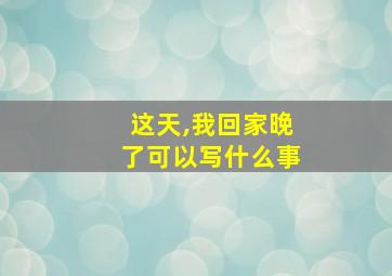 这天,我回家晚了可以写什么事