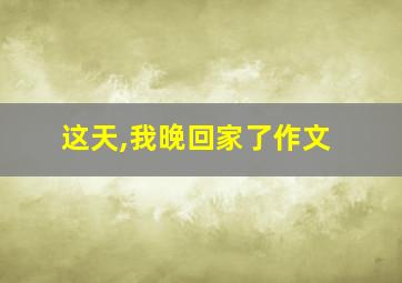 这天,我晚回家了作文