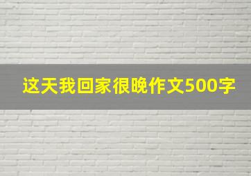 这天我回家很晚作文500字