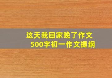 这天我回家晚了作文500字初一作文提纲