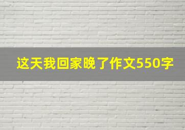 这天我回家晚了作文550字