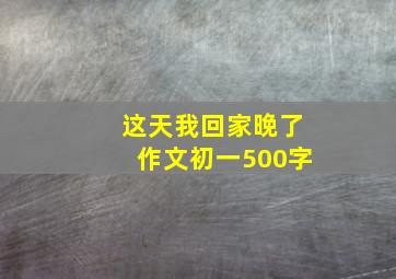 这天我回家晚了作文初一500字