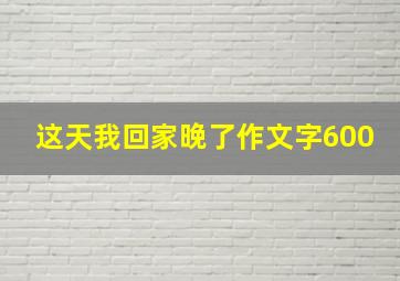 这天我回家晚了作文字600