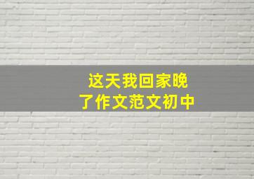 这天我回家晚了作文范文初中