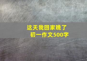 这天我回家晚了初一作文500字