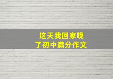 这天我回家晚了初中满分作文