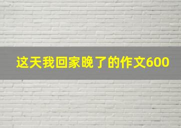 这天我回家晚了的作文600