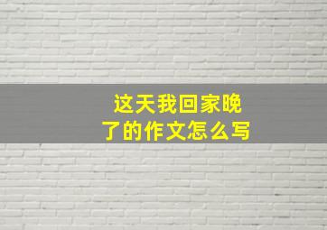 这天我回家晚了的作文怎么写