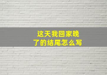 这天我回家晚了的结尾怎么写