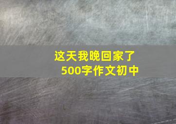 这天我晚回家了500字作文初中