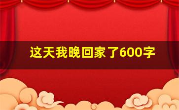 这天我晚回家了600字