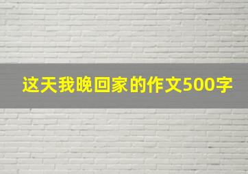 这天我晚回家的作文500字