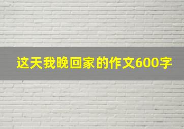 这天我晚回家的作文600字