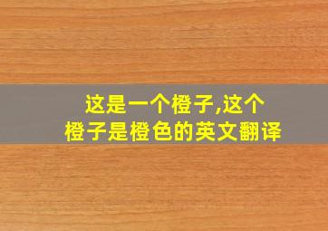 这是一个橙子,这个橙子是橙色的英文翻译