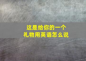 这是给你的一个礼物用英语怎么说