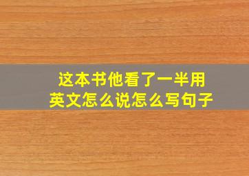 这本书他看了一半用英文怎么说怎么写句子